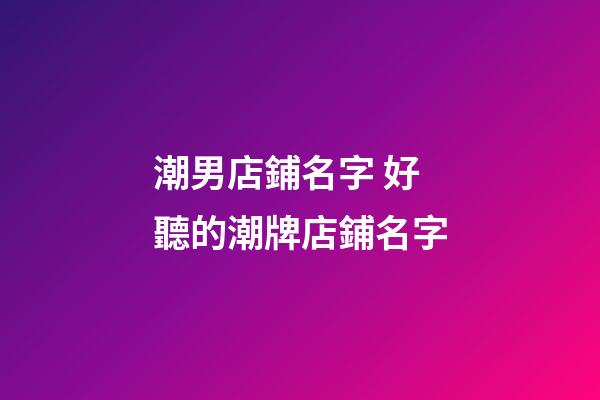 潮男店鋪名字 好聽的潮牌店鋪名字-第1張-店鋪起名-玄機派